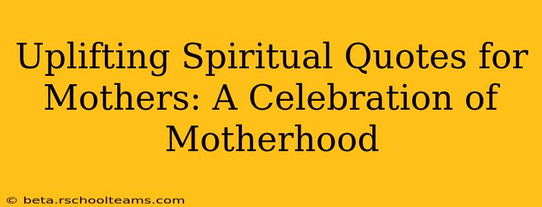 Uplifting Spiritual Quotes for Mothers: A Celebration of Motherhood