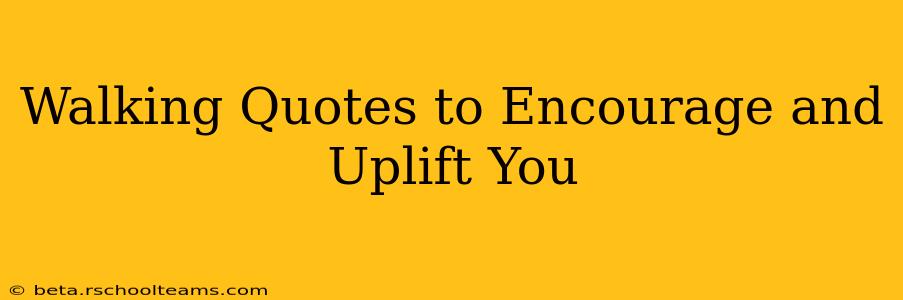 Walking Quotes to Encourage and Uplift You