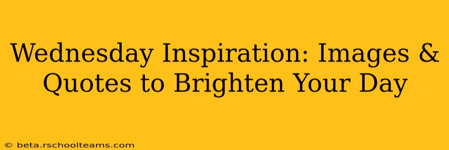 Wednesday Inspiration: Images & Quotes to Brighten Your Day