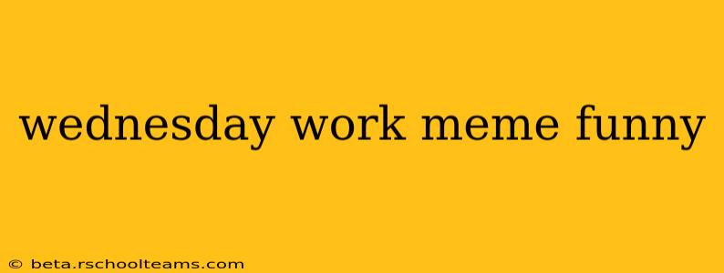 wednesday work meme funny