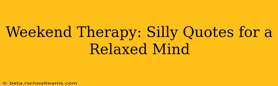 Weekend Therapy: Silly Quotes for a Relaxed Mind