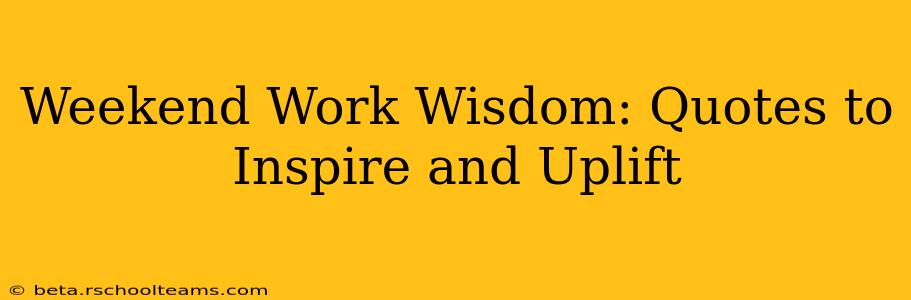 Weekend Work Wisdom: Quotes to Inspire and Uplift