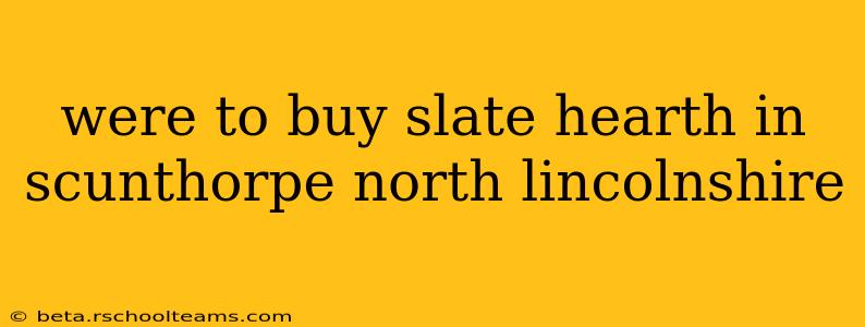 were to buy slate hearth in scunthorpe north lincolnshire