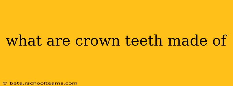 what are crown teeth made of