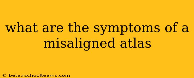 what are the symptoms of a misaligned atlas