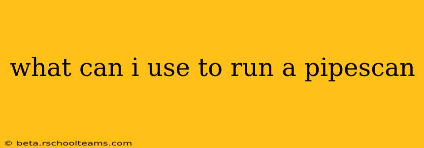 what can i use to run a pipescan