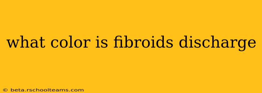 what color is fibroids discharge