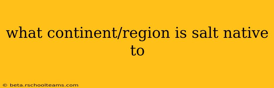 what continent/region is salt native to