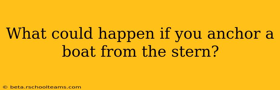 What could happen if you anchor a boat from the stern?