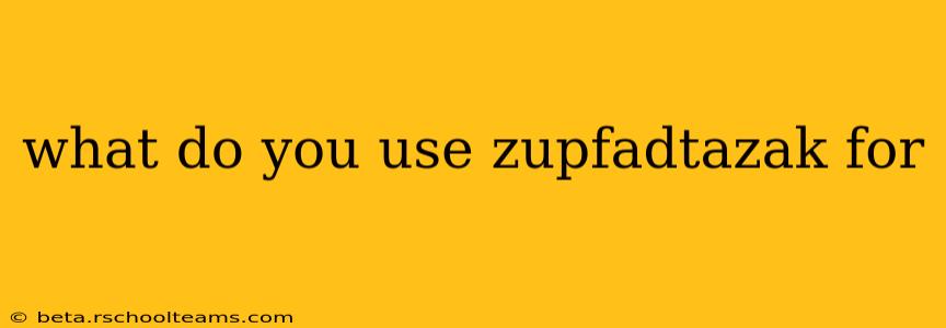 what do you use zupfadtazak for