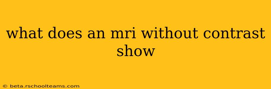 what does an mri without contrast show
