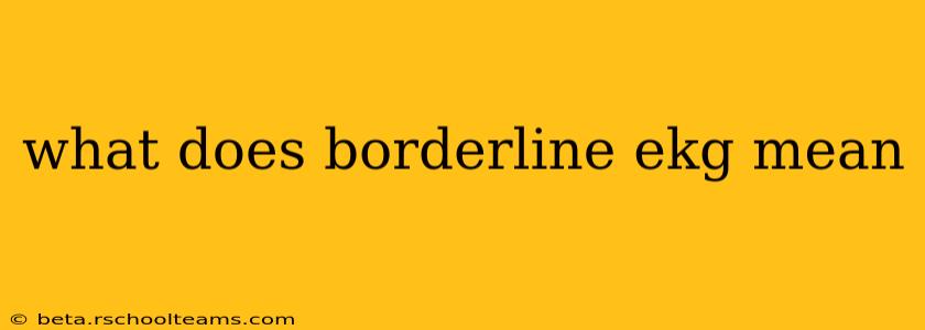 what does borderline ekg mean