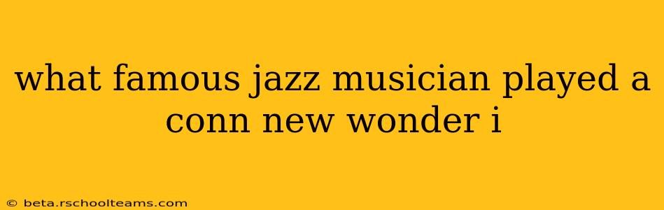 what famous jazz musician played a conn new wonder i