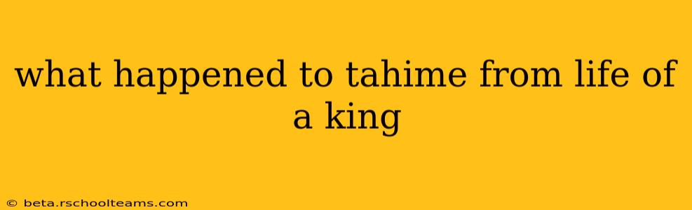 what happened to tahime from life of a king