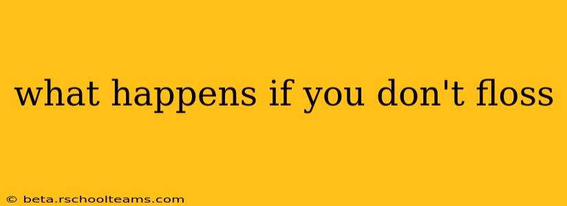 what happens if you don't floss
