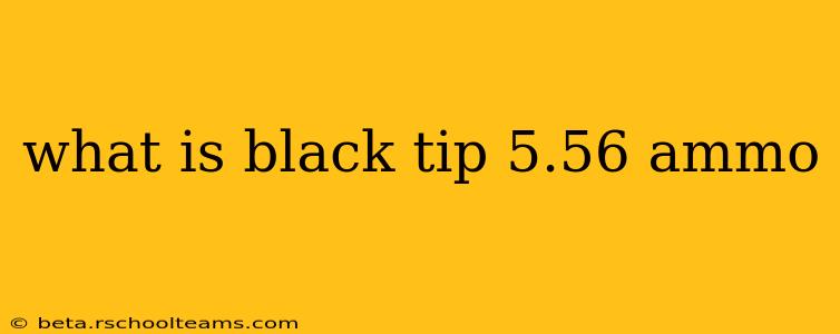 what is black tip 5.56 ammo