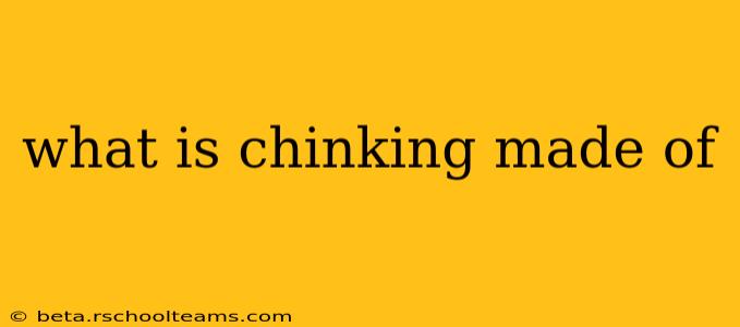 what is chinking made of