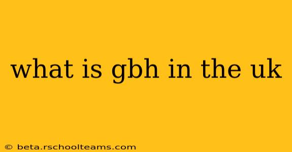 what is gbh in the uk