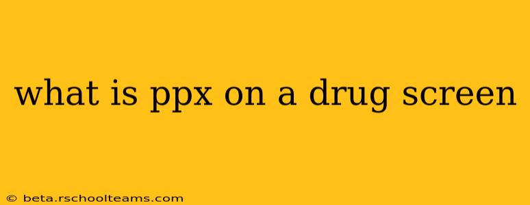 what is ppx on a drug screen