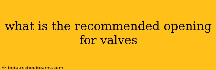 what is the recommended opening for valves