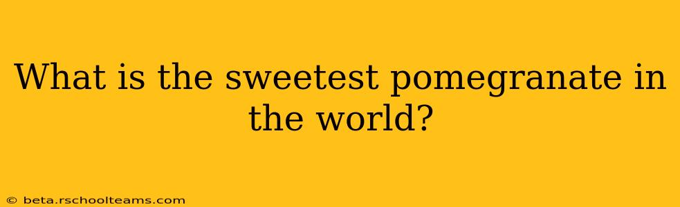 What is the sweetest pomegranate in the world?