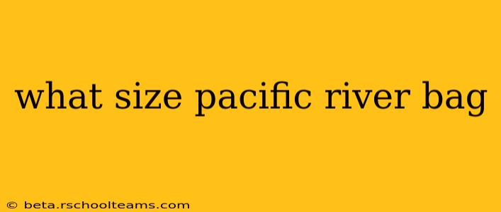 what size pacific river bag
