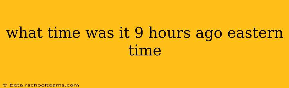 what time was it 9 hours ago eastern time