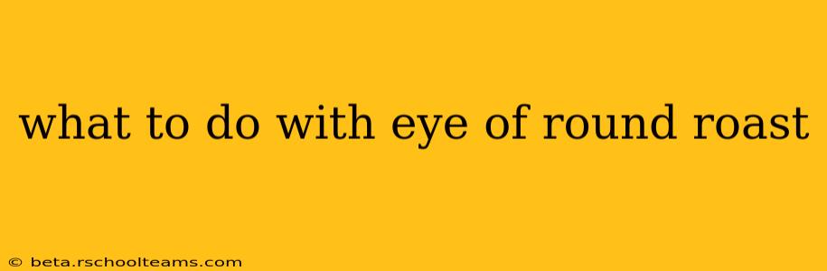 what to do with eye of round roast