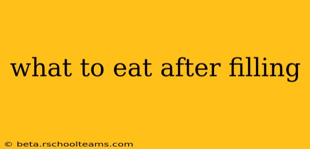 what to eat after filling