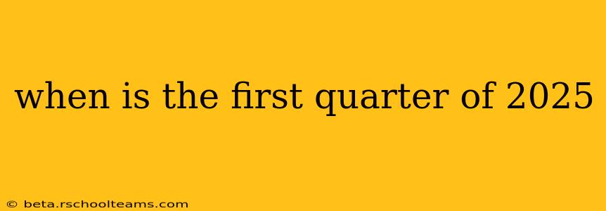 when is the first quarter of 2025