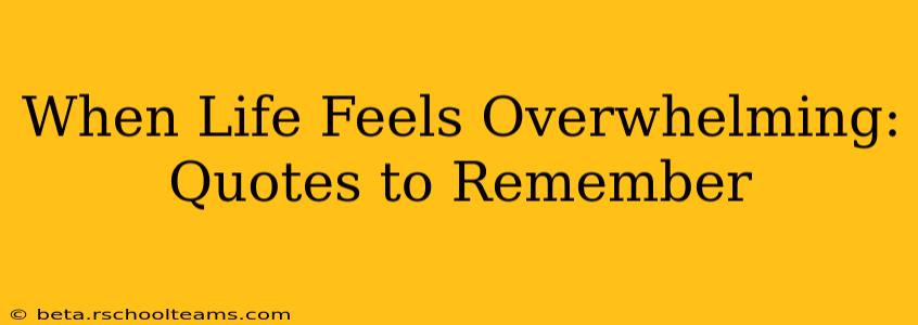 When Life Feels Overwhelming: Quotes to Remember