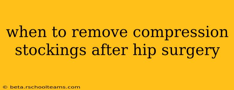 when to remove compression stockings after hip surgery