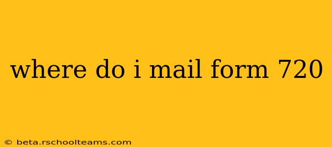 where do i mail form 720