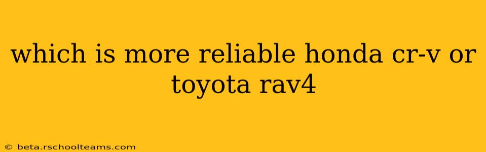 which is more reliable honda cr-v or toyota rav4