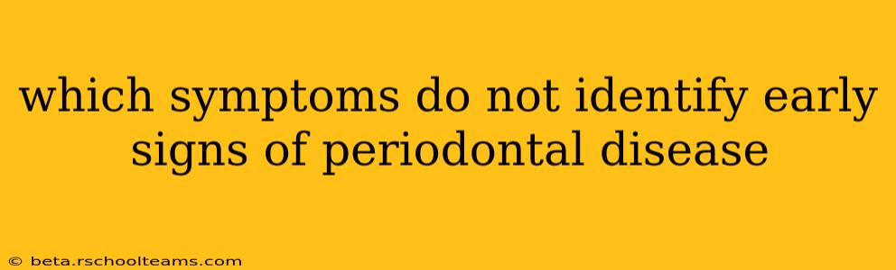 which symptoms do not identify early signs of periodontal disease