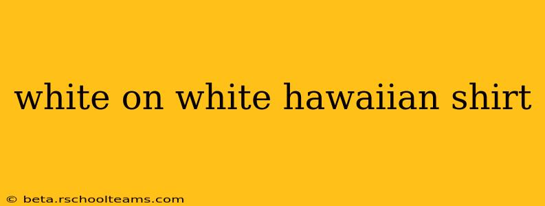 white on white hawaiian shirt