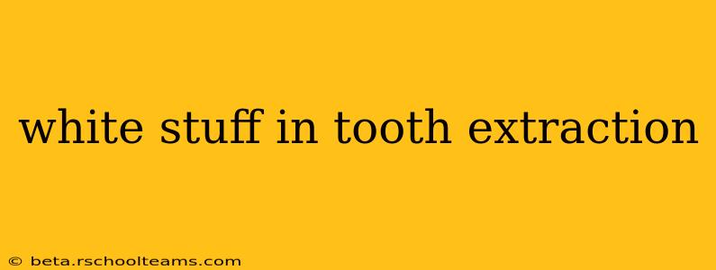 white stuff in tooth extraction