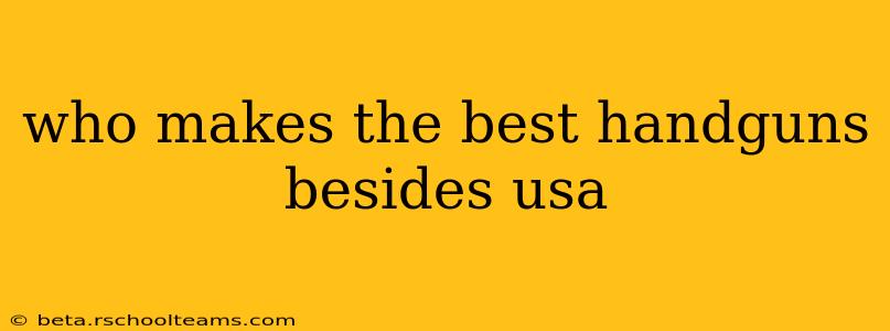 who makes the best handguns besides usa
