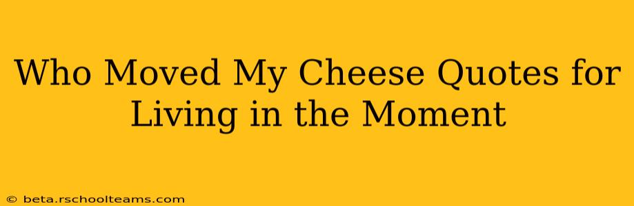 Who Moved My Cheese Quotes for Living in the Moment