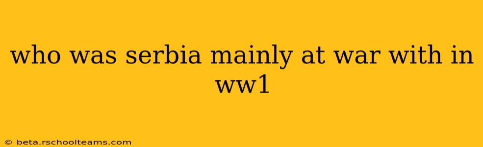who was serbia mainly at war with in ww1