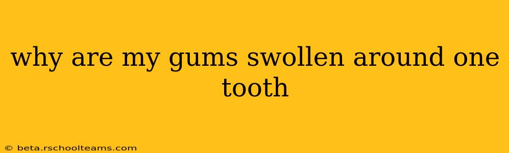 why are my gums swollen around one tooth