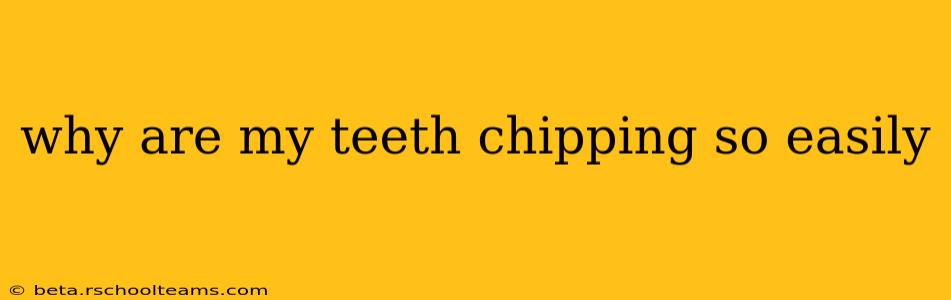 why are my teeth chipping so easily