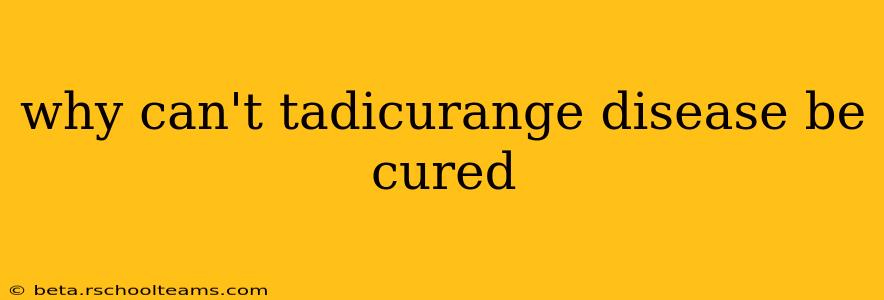 why can't tadicurange disease be cured
