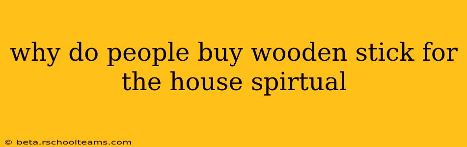 why do people buy wooden stick for the house spirtual