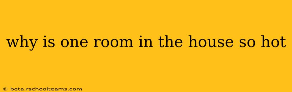 why is one room in the house so hot