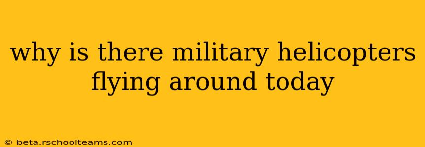 why is there military helicopters flying around today