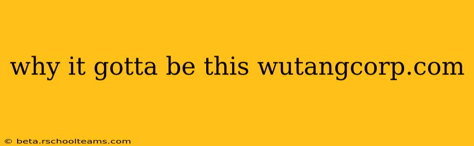 why it gotta be this wutangcorp.com