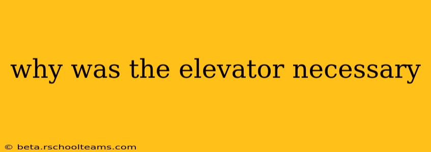 why was the elevator necessary
