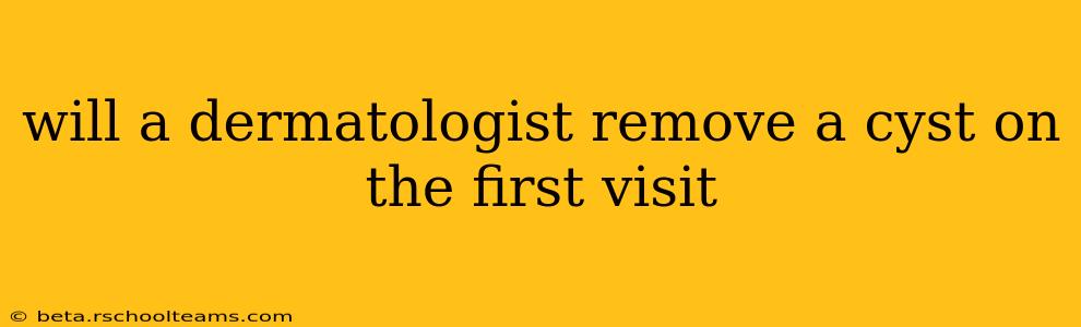 will a dermatologist remove a cyst on the first visit