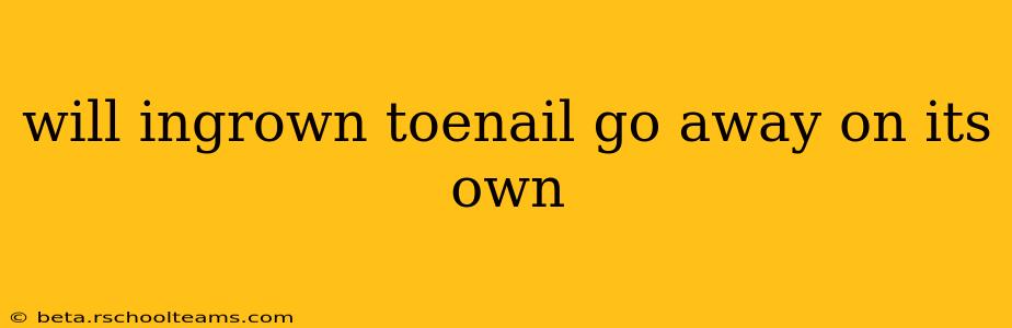 will ingrown toenail go away on its own